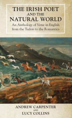 The Irish Poet and the Natural World: An Anthology of Verse in English from the Tudors to the Romantics by Carpenter, Andrew