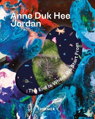 Anne Duk Hee Jordan: The End Is Where We Start from by Horvath, Barbara