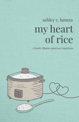 My Heart of Rice: A Poetic Filipino American Experience by Lanuza, Ashley C.