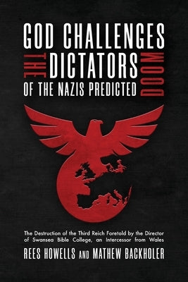 God Challenges the Dictators, Doom of the Nazis Predicted: The Destruction of the Third Reich Foretold by the Director of Swansea Bible College, An In by Howells, Rees