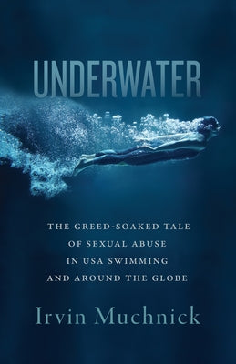 Underwater: The Greed-Soaked Tale of Sexual Abuse in USA Swimming and Around the Globe by Muchnick, Irvin