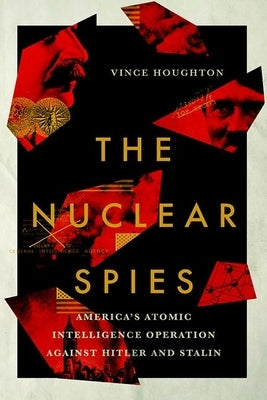 Nuclear Spies: America's Atomic Intelligence Operation Against Hitler and Stalin by Houghton, Vince