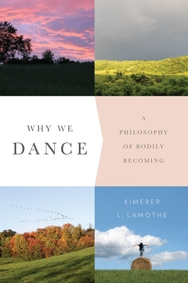 Why We Dance: A Philosophy of Bodily Becoming by Lamothe, Kimerer