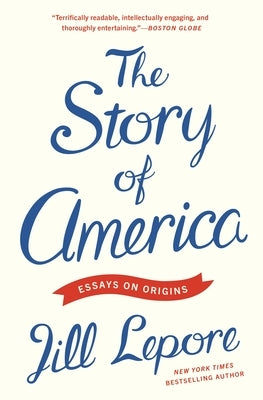 The Story of America: Essays on Origins by Lepore, Jill