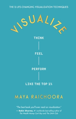 Visualize: Think, Feel, Perform Like the Top 1% by Raichoora, Maya