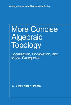 More Concise Algebraic Topology: Localization, Completion, and Model Categories by May, J. P.