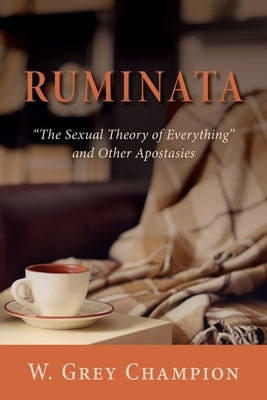 Ruminata: "The Sexual Theory of Everything" and Other Apostasies by Champion, W. Grey