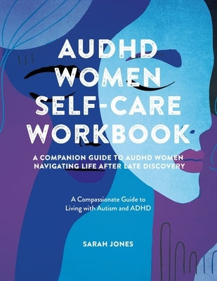 AuDHD Women Self-Care Workbook: A Companion Guide to AuDHD Women: Navigating Life After Late Discovery: A Compassionate Guide to Living with Autism an by Jones, Sarah