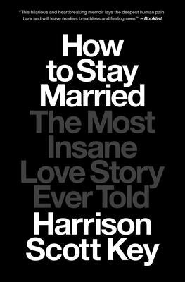 How to Stay Married: The Most Insane Love Story Ever Told by Key, Harrison Scott