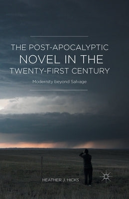 The Post-Apocalyptic Novel in the Twenty-First Century: Modernity Beyond Salvage by Hicks, H.