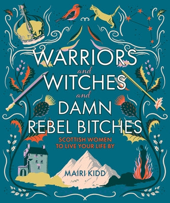 Warriors and Witches and Damn Rebel Bitches: Scottish Women to Live Your Life by by Kidd, Mairi