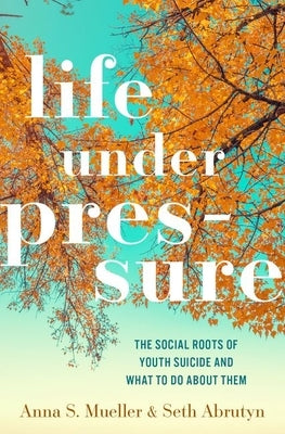 Life Under Pressure: The Social Roots of Youth Suicide and What to Do about Them by Mueller, Anna S.