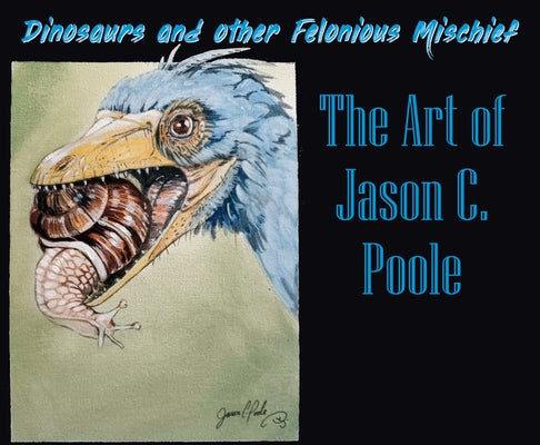 Dinosaurs and Other Felonious Mischief: The Art of Jason C. Poole by Poole, Jason C.