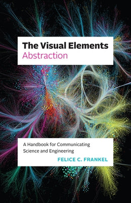 The Visual Elements--Abstraction: A Handbook for Communicating Science and Engineering by Frankel, Felice C.