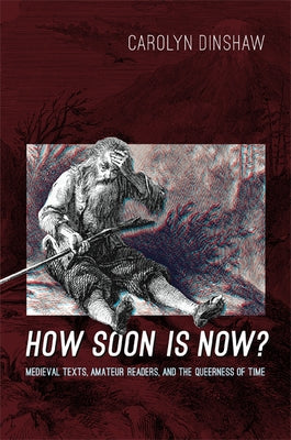 How Soon Is Now?: Medieval Texts, Amateur Readers, and the Queerness of Time by Dinshaw, Carolyn