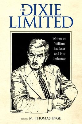 The Dixie Limited: Writers on William Faulkner and His Influence by Inge, M. Thomas