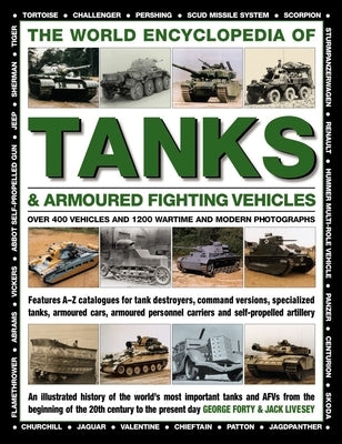 The World Encyclopedia of Tanks & Armoured Fighting Vehicles: Over 400 Vehicles and 1200 Wartime and Modern Photographs by Forty, George