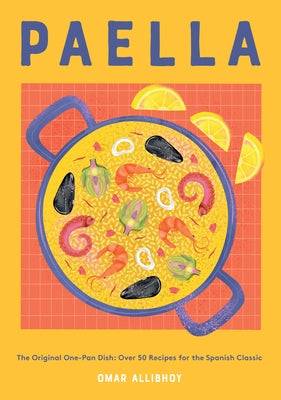 Paella: The Original One-Pan Dish: Over 50 Recipes for the Spanish Classic by Allibhoy, Omar