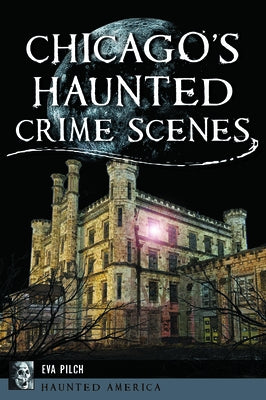 Chicago's Haunted Crime Scenes by Pilch, Eva