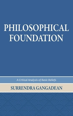 Philosophical Foundation: A Critical Analysis of Basic Beliefs, Second Edition by Gangadean, Surrendra