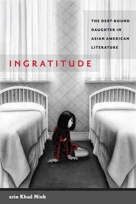 Ingratitude: The Debt-Bound Daughter in Asian American Literature by Ninh, Erin Khu&#195;&#170;