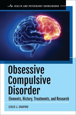 Obsessive Compulsive Disorder: Elements, History, Treatments, and Research by Shapiro, Leslie