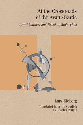 At the Crossroads of the Avant-Garde: Ivan Aksyonov and Russian Modernism by Kleberg, Lars