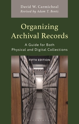 Organizing Archival Records: A Guide for Both Physical and Digital Collections by Carmicheal, David W.
