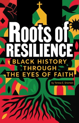 Roots of Resilience: Black History Through the Eyes of Faith by Snorton, Teresa E.