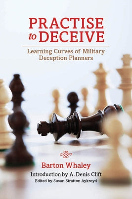 Practise to Deceive: Learning Curves of Military Deception Planners by Whaley, Estate Of Barton