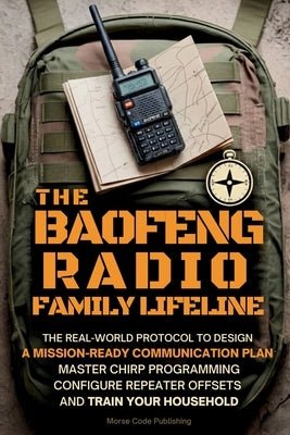 The Baofeng Radio Family Lifeline: The Real-World Protocol to Design a Mission-Ready Communication Plan, Master CHIRP Programming, Configure Repeater by Code Publishing, Morse