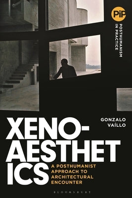 Xenoaesthetics: A Posthumanist Approach to Architectural Encounter by Vaillo, Gonzalo