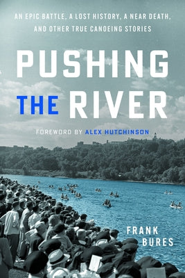 Pushing the River: An Epic Battle, a Lost History, a Near Death, and Other True Canoeing Stories by Bures, Frank