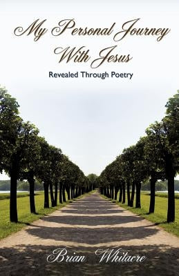 My Personal Journey With Jesus Revealed Through Poetry by Whitacre, Brian