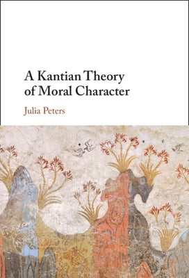 A Kantian Theory of Moral Character by Peters, Julia