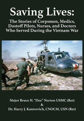 Saving Lives: The Stories of Corpsmen, Medics, Dustoff Pilots, Nurses, and Doctors Who Served During the Vietnam War by Norton Usmc (Ret ).