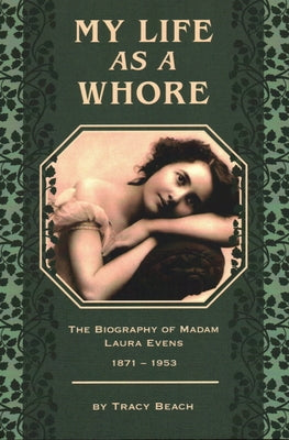 My Life as a Whore: The Biography of Madam Laura Evens by Beach, Tracy