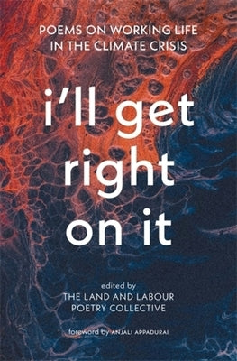 I'll Get Right on It: Poems on Working Life in the Climate Crisis by The Land and Labour Poetry Collective