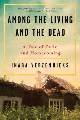 Among the Living and the Dead: A Tale of Exile and Homecoming by Verzemnieks, Inara