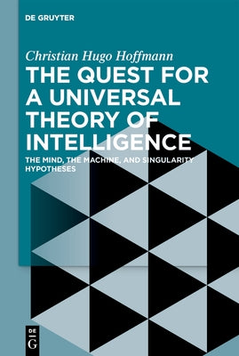 The Quest for a Universal Theory of Intelligence: The Mind, the Machine, and Singularity Hypotheses by Hoffmann, Christian Hugo