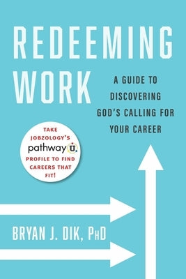 Redeeming Work: A Guide to Discovering God's Calling for Your Career by Dik, Bryan J.