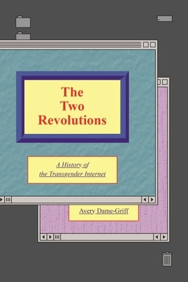 The Two Revolutions: A History of the Transgender Internet by Dame-Griff, Avery