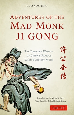 Adventures of the Mad Monk Ji Gong: The Drunken Wisdom of China's Famous Chan Buddhist Monk by Xiaoting