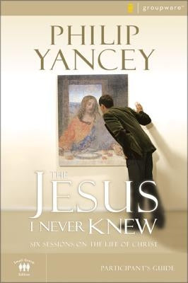 The Jesus I Never Knew Bible Study Participant's Guide: Six Sessions on the Life of Christ by Yancey, Philip
