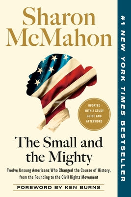 The Small and the Mighty: Twelve Unsung Americans Who Changed the Course of History, from the Founding to the Civil Rights Movement by McMahon, Sharon
