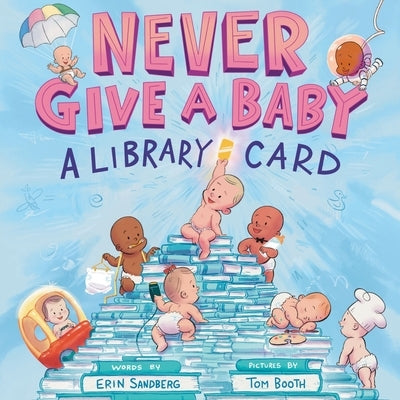 Never Give a Baby a Library Card: A Picture Book by Sandberg, Erin