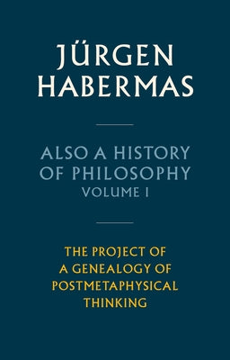 Also a History of Philosophy, Volume 1: The Project of a Genealogy of Postmetaphysical Thinking by Habermas, J&#252;rgen