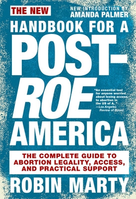 New Handbook for a Post-Roe America: The Complete Guide to Abortion Legality, Access, and Practical Support by Marty, Robin