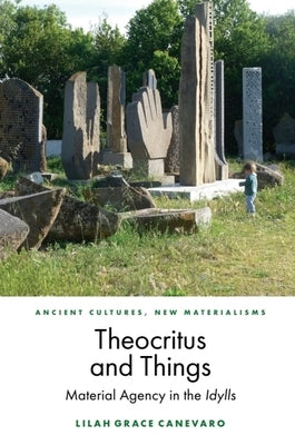 Theocritus and Things: Material Agency in the Idylls by Canevaro, Lilah Grace