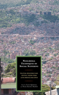 Neoliberal Techniques of Social Suffering: Political Resistance and Critical Theory from Latin America and Spain by Quintana, Laura